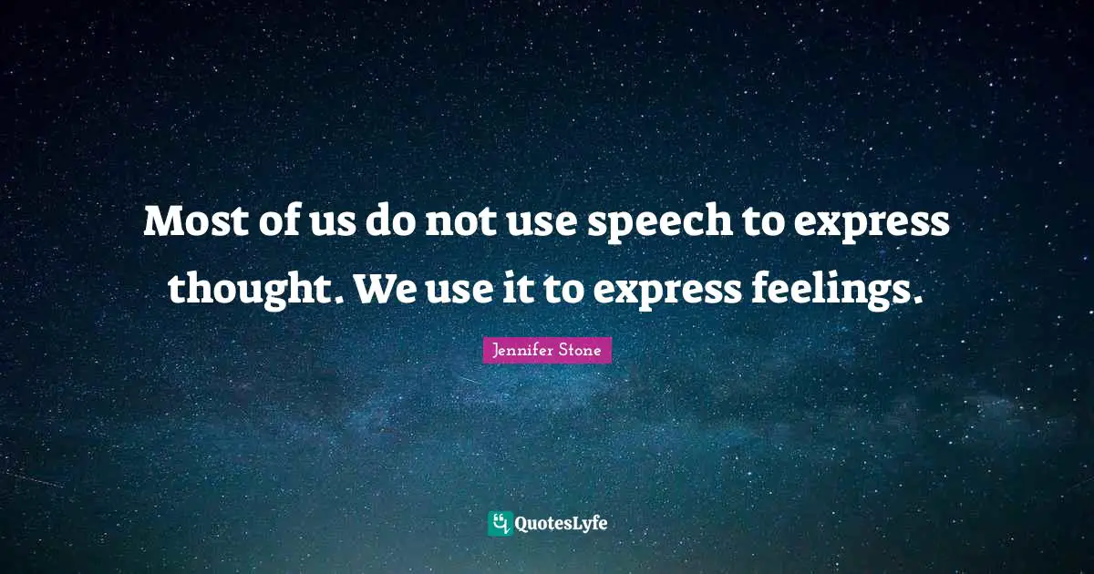 Most of us do not use speech to express thought. We use it to express feelings.