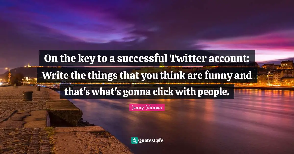On the key to a successful Twitter account: Write the things that you think are funny and that's what's gonna click with people.
