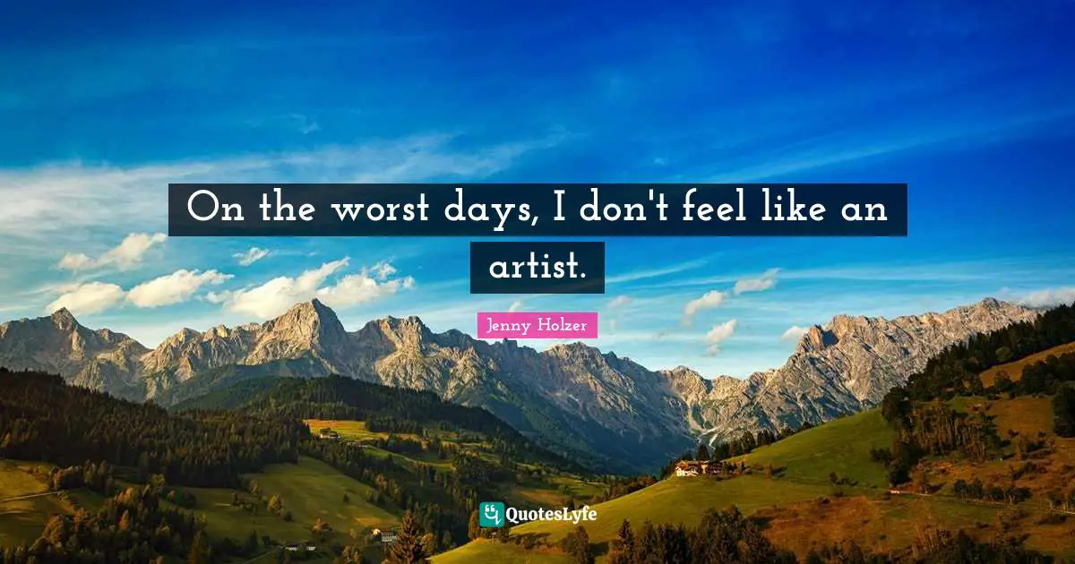 On the worst days, I don't feel like an artist.