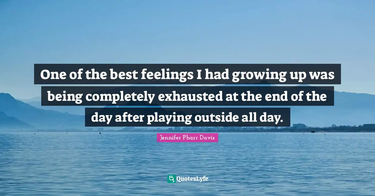 One of the best feelings I had growing up was being completely exhausted at the end of the day after playing outside all day.