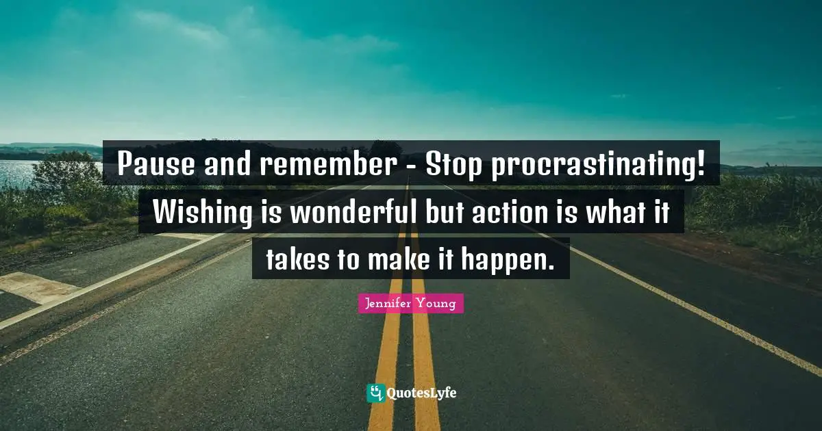 Make It Happen Quotes: "Pause and remember - Stop procrastinating! Wishing is wonderful but action is what it takes to make it happen."