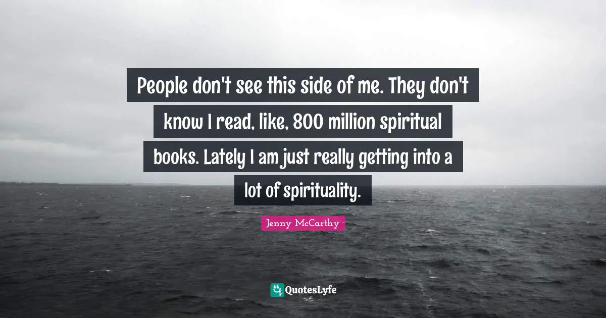 People don't see this side of me. They don't know I read, like, 800 million spiritual books. Lately I am just really getting into a lot of spirituality.