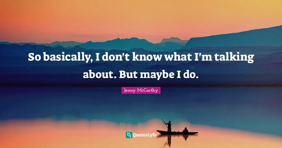 So basically, I don't know what I'm talking about. But maybe I do.