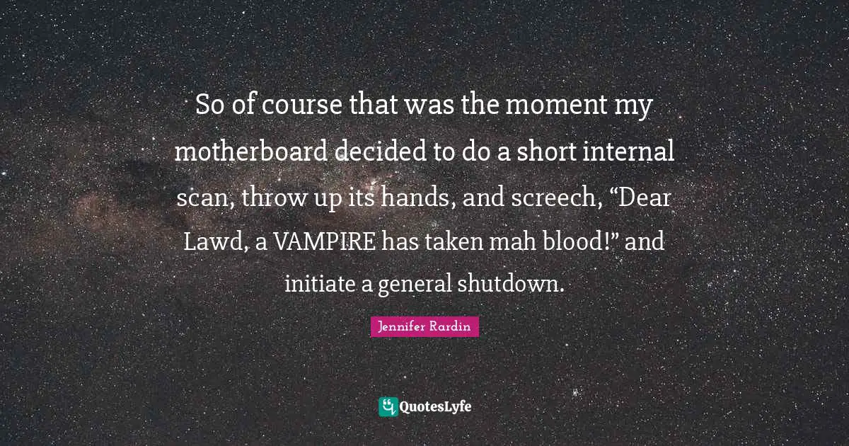 Jennifer Rardin Quotes: "So of course that was the moment my motherboard decided to do a short internal scan, throw up its hands, and screech, “Dear Lawd, a VAMPIRE has taken mah blood!” and initiate a general shutdown."