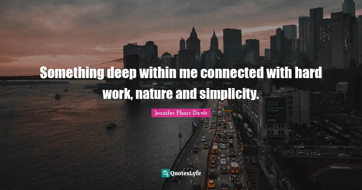 Deep Within Quotes: "Something deep within me connected with hard work, nature and simplicity."