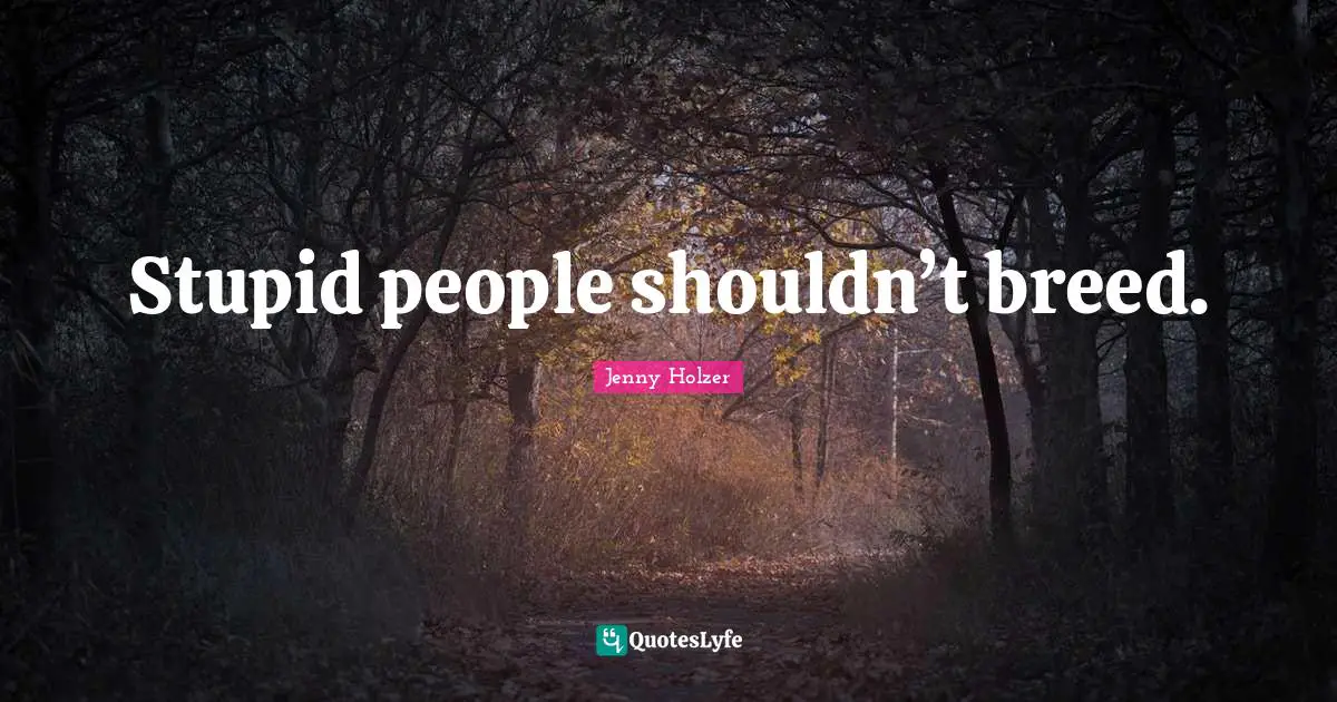 Stupid people shouldn’t breed.