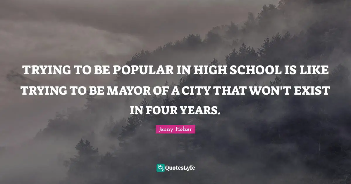 High School Quotes: "TRYING TO BE POPULAR IN HIGH SCHOOL IS LIKE TRYING TO BE MAYOR OF A CITY THAT WON'T EXIST IN FOUR YEARS."