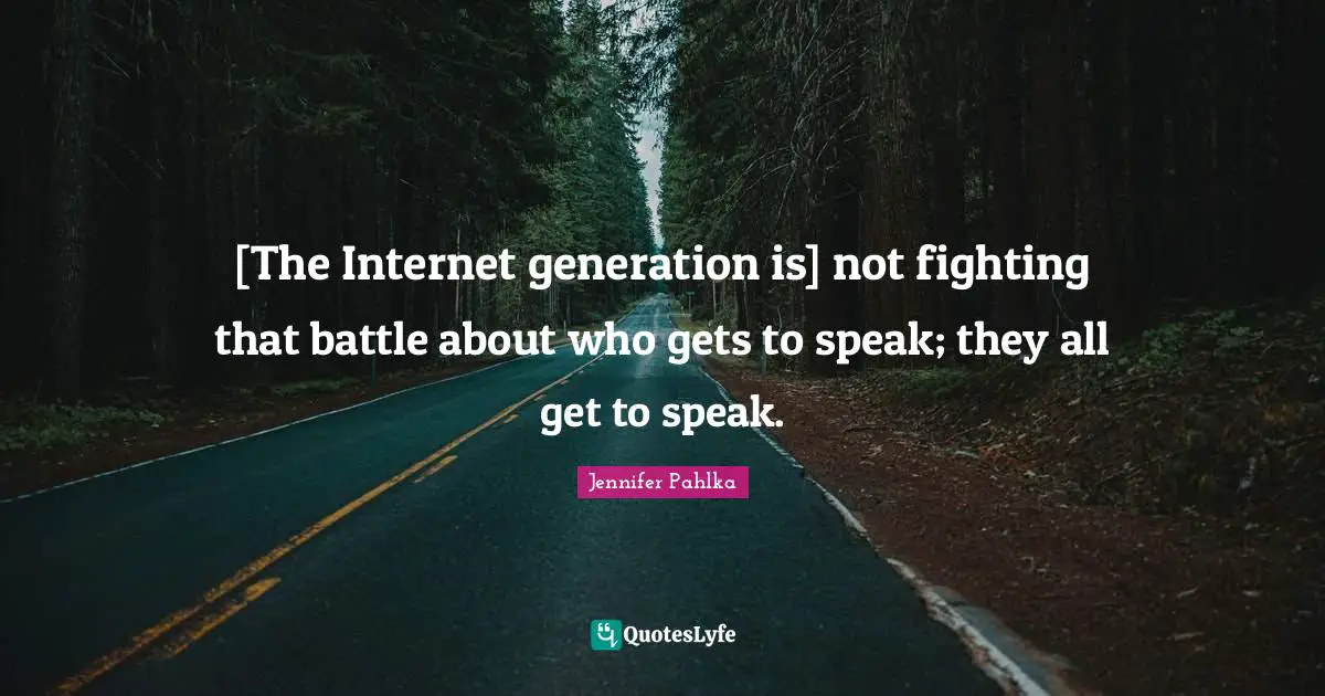 [The Internet generation is] not fighting that battle about who gets to speak; they all get to speak.