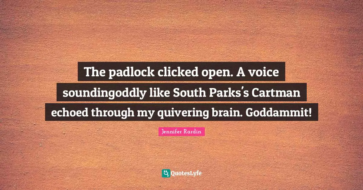 Jennifer Rardin Quotes: "The padlock clicked open. A voice soundingoddly like South Parks's Cartman echoed through my quivering brain. Goddammit!"