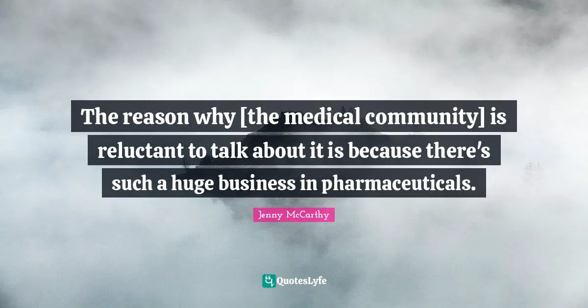 The reason why [the medical community] is reluctant to talk about it is because there's such a huge business in pharmaceuticals.
