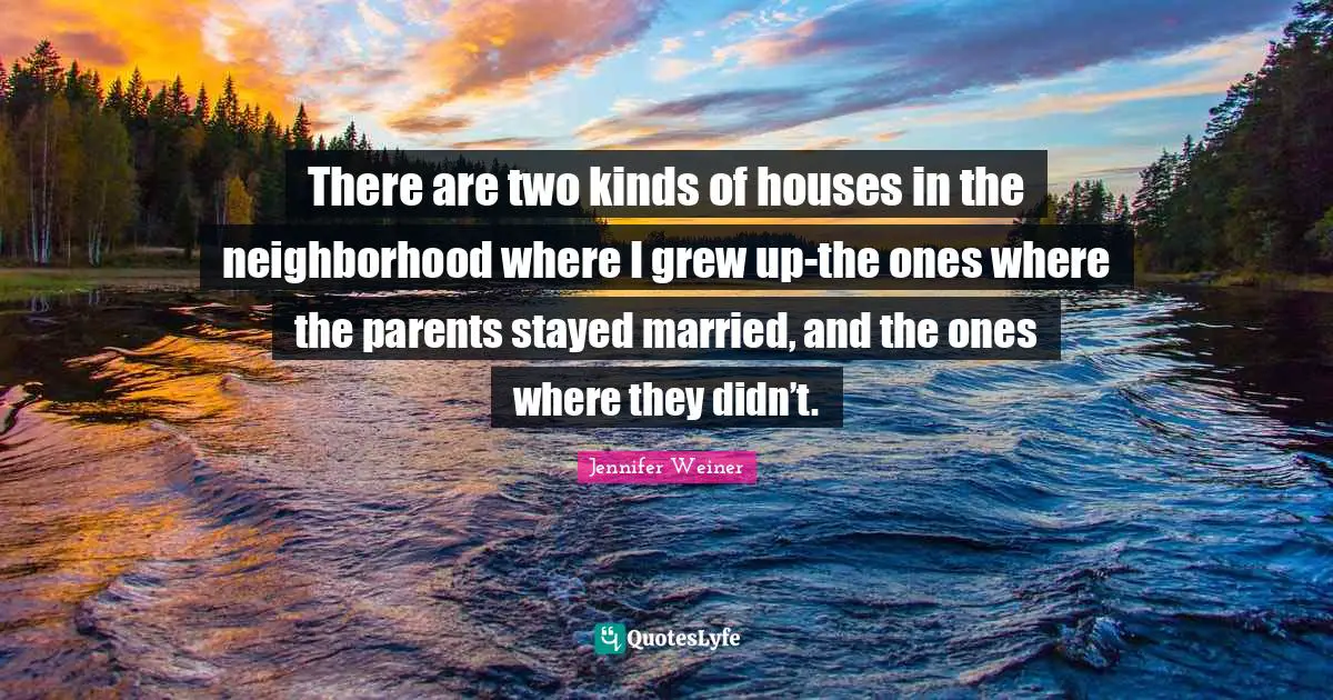 There are two kinds of houses in the neighborhood where I grew up-the ones where the parents stayed married, and the ones where they didn’t.