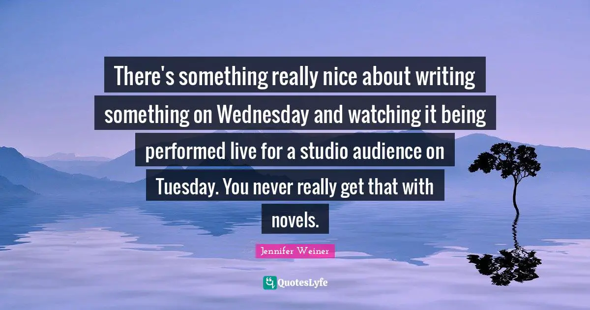 There's something really nice about writing something on Wednesday and watching it being performed live for a studio audience on Tuesday. You never really get that with novels.