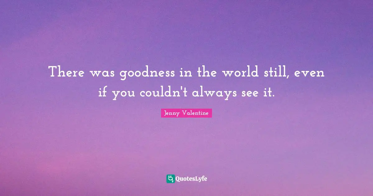 There was goodness in the world still, even if you couldn't always see it.