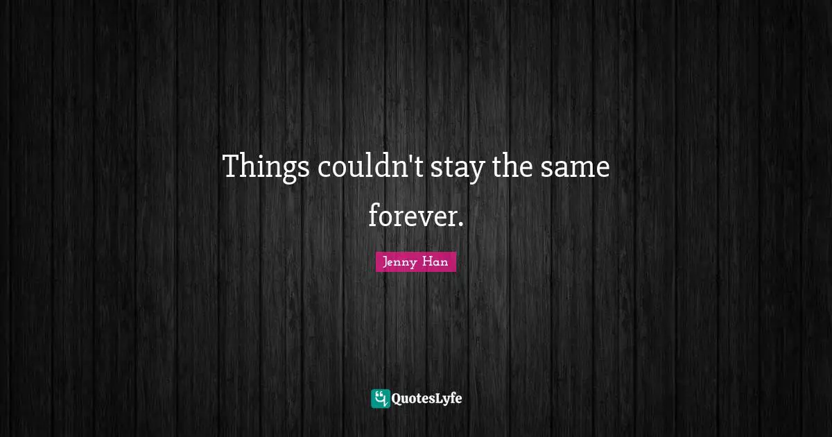 Jenny Han Quotes: "Things couldn't stay the same forever."
