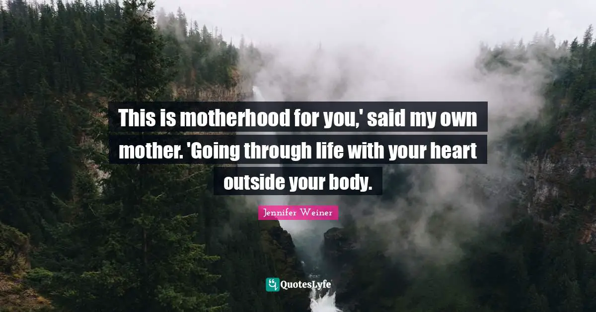 This is motherhood for you,' said my own mother. 'Going through life with your heart outside your body.