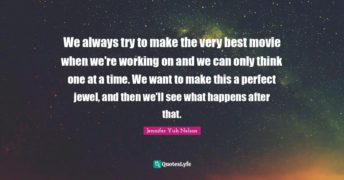 We always try to make the very best movie when we're working on and we can only think one at a time. We want to make this a perfect jewel, and then we'll see what happens after that.