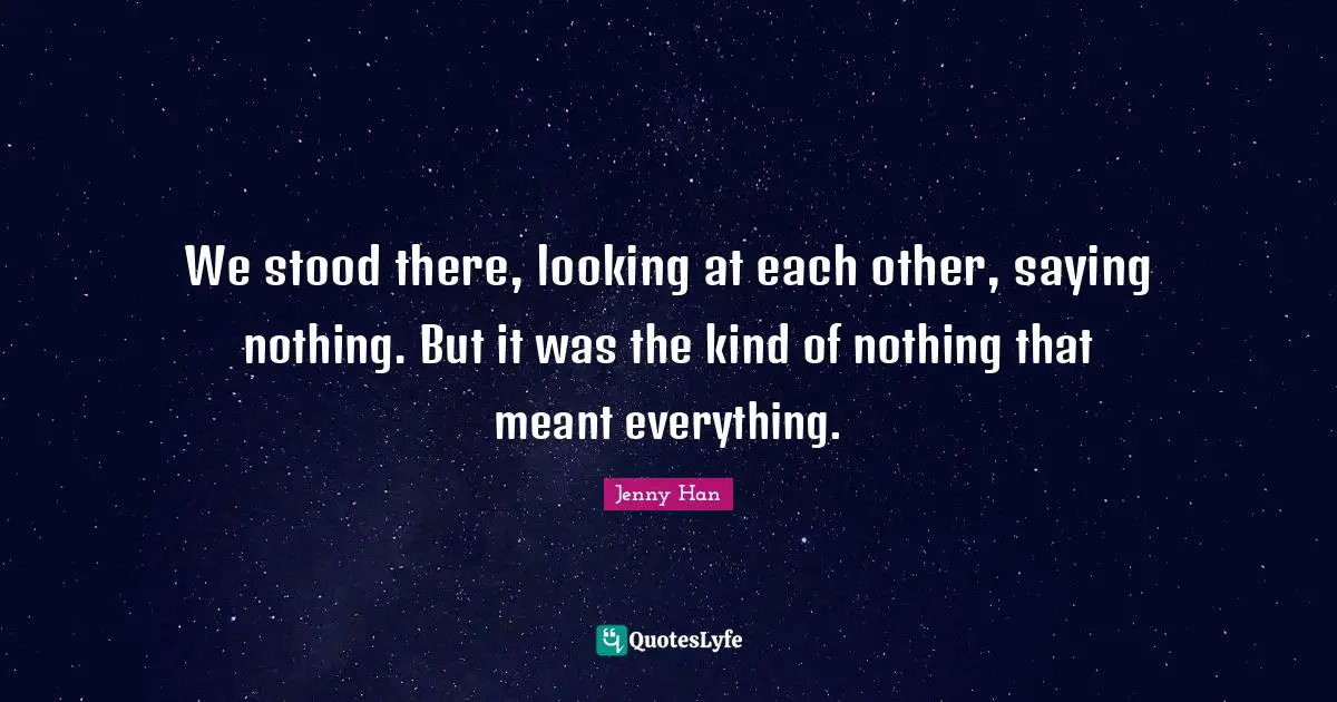 We stood there, looking at each other, saying nothing. But it was the kind of nothing that meant everything.