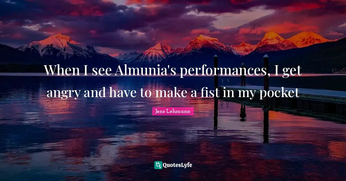 When I see Almunia's performances, I get angry and have to make a fist in my pocket