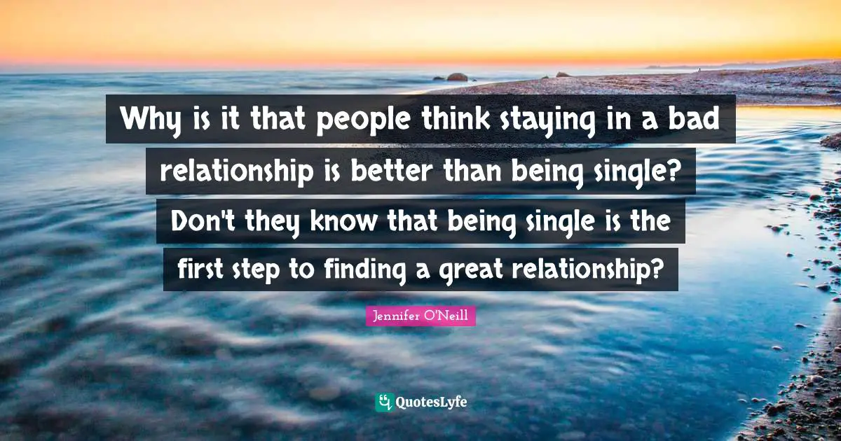 Bad Relationship Quotes: "Why is it that people think staying in a bad relationship is better than being single? Don't they know that being single is the first step to finding a great relationship?"