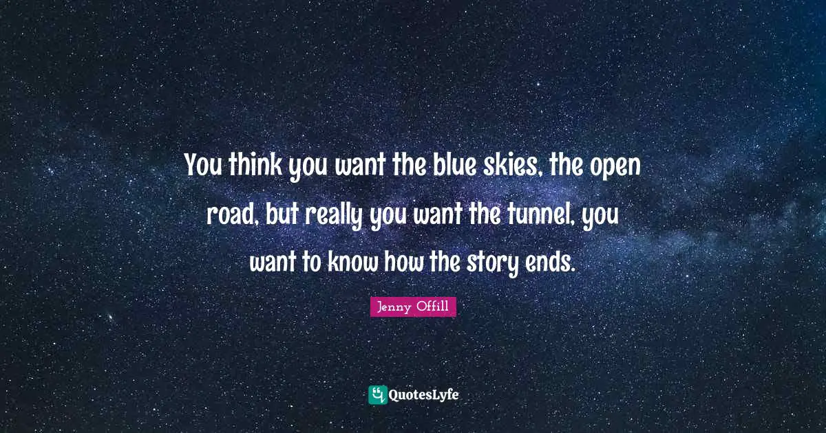 Tunnels Quotes: "You think you want the blue skies, the open road, but really you want the tunnel, you want to know how the story ends."