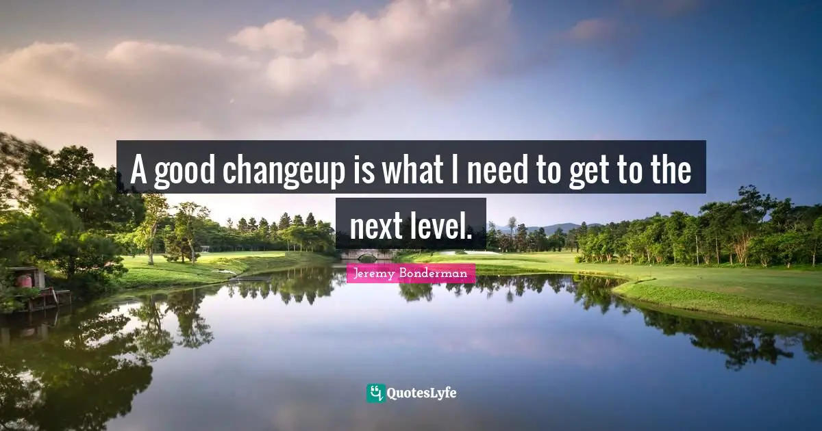 Next Level Quotes: "A good changeup is what I need to get to the next level."