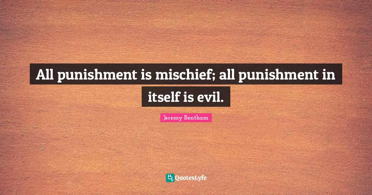 Mischief Quotes: "All punishment is mischief; all punishment in itself is evil."