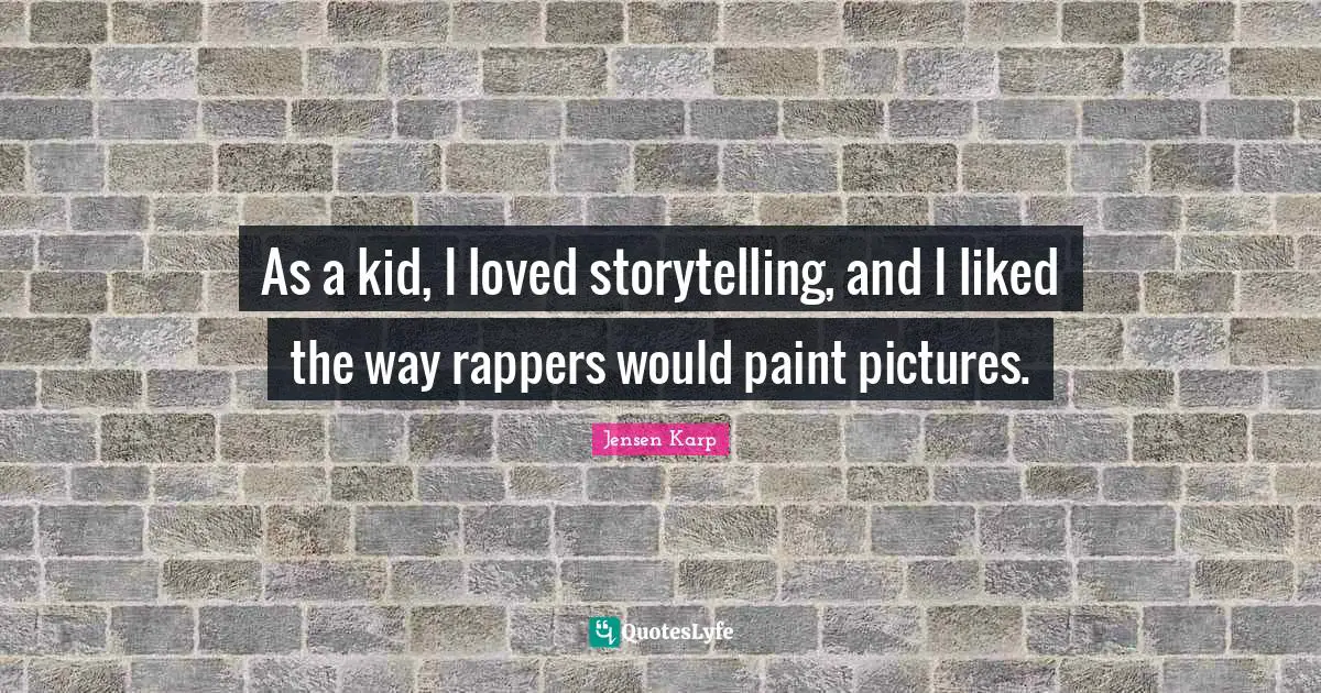As a kid, I loved storytelling, and I liked the way rappers would paint pictures.