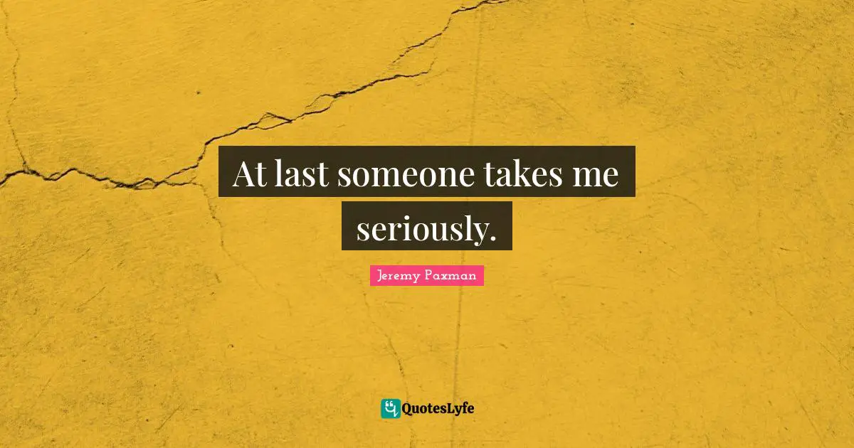Jeremy Paxman Quotes: "At last someone takes me seriously."