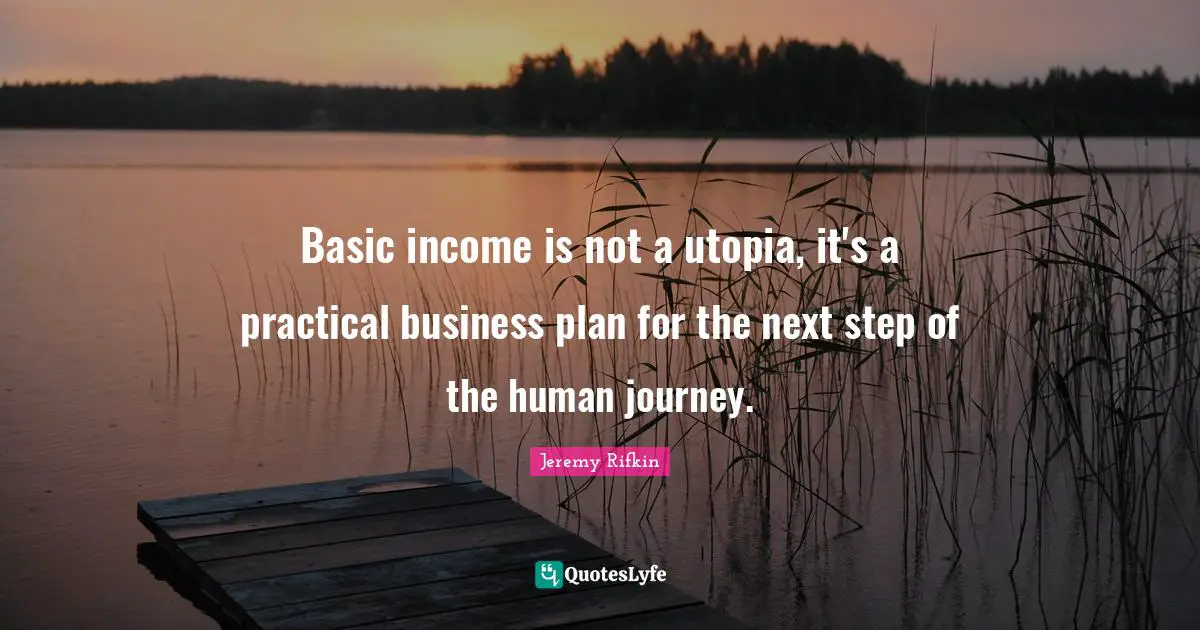 Income Quotes: "Basic income is not a utopia, it's a practical business plan for the next step of the human journey."