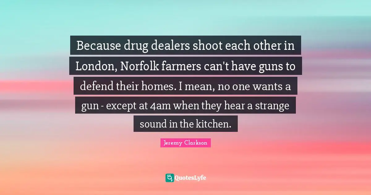 Because drug dealers shoot each other in London, Norfolk farmers can't have guns to defend their homes. I mean, no one wants a gun - except at 4am when they hear a strange sound in the kitchen.