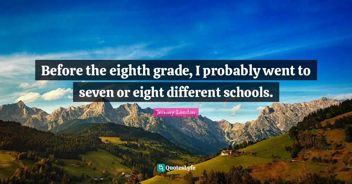 Before the eighth grade, I probably went to seven or eight different schools.