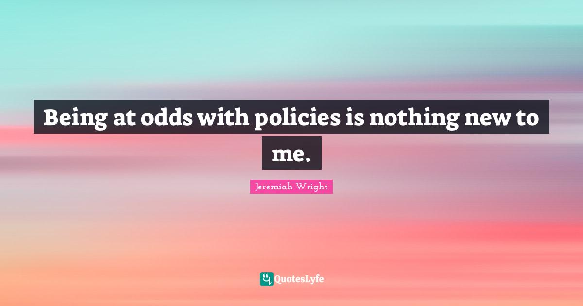 Nothing New Quotes: "Being at odds with policies is nothing new to me."