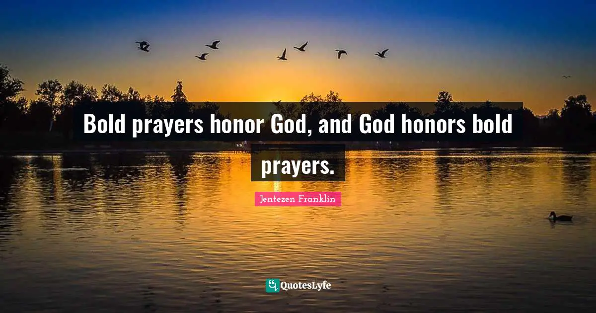 Bold prayers honor God, and God honors bold prayers.