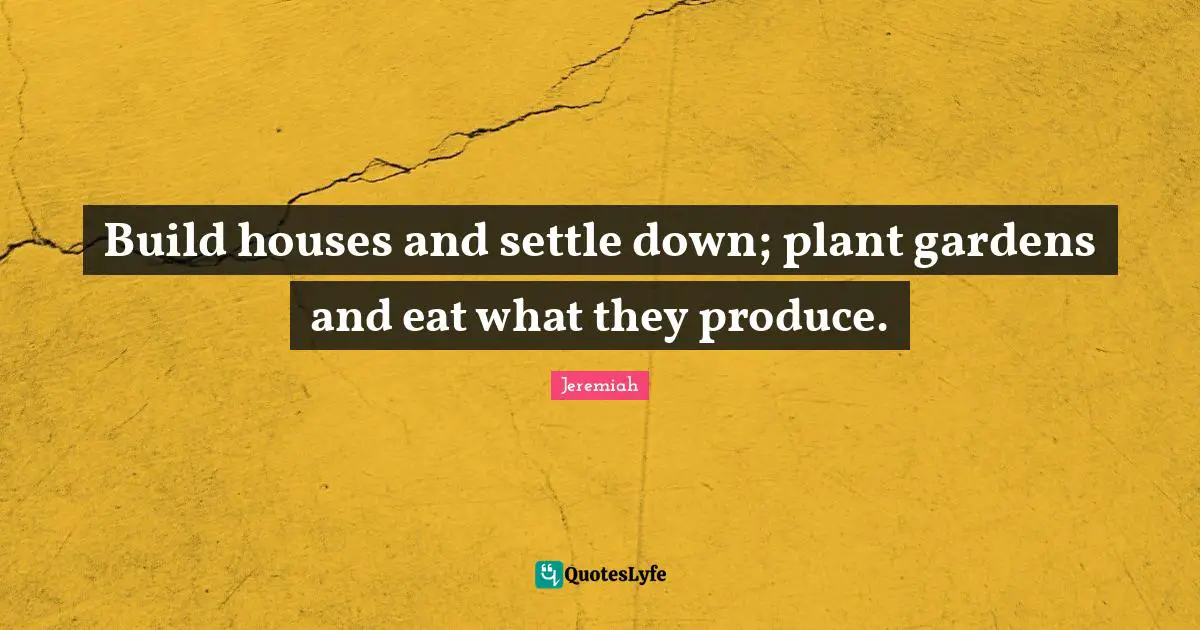 Build houses and settle down; plant gardens and eat what they produce.