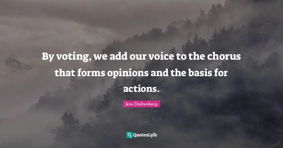 By voting, we add our voice to the chorus that forms opinions and the basis for actions.