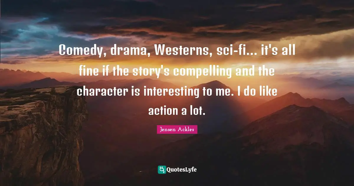 Compelling Quotes: "Comedy, drama, Westerns, sci-fi... it's all fine if the story's compelling and the character is interesting to me. I do like action a lot."