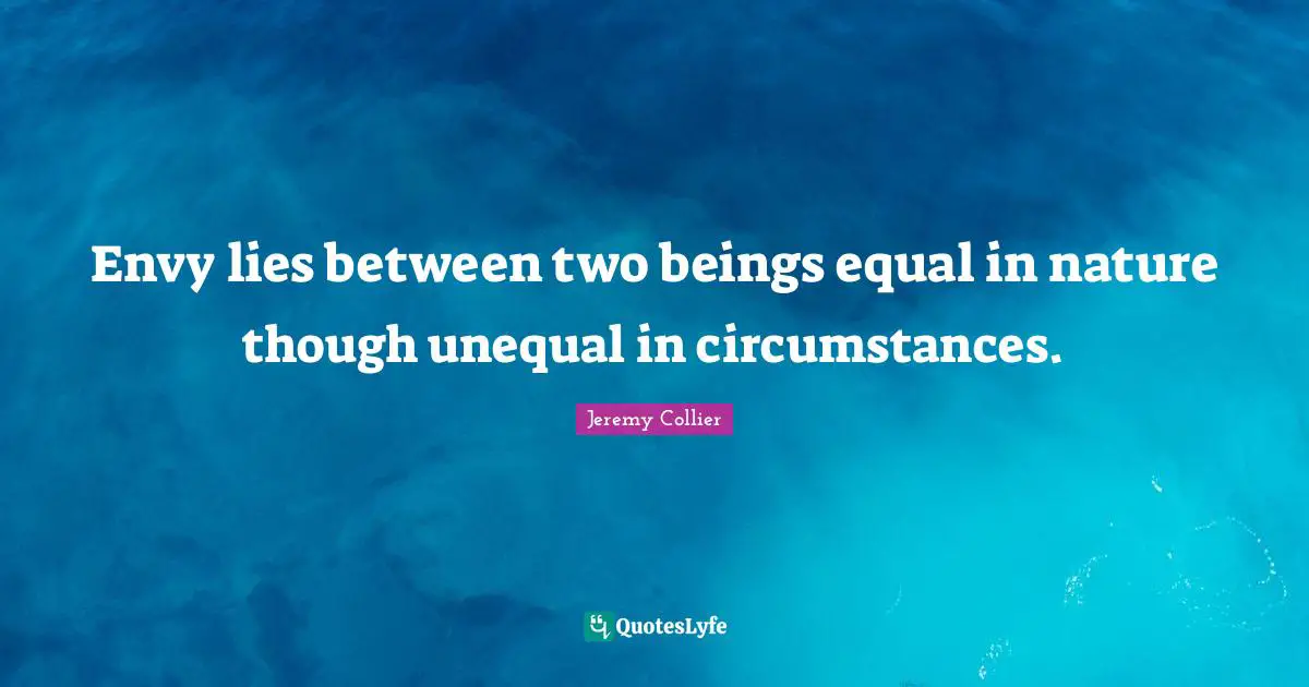 Envy lies between two beings equal in nature though unequal in circumstances.