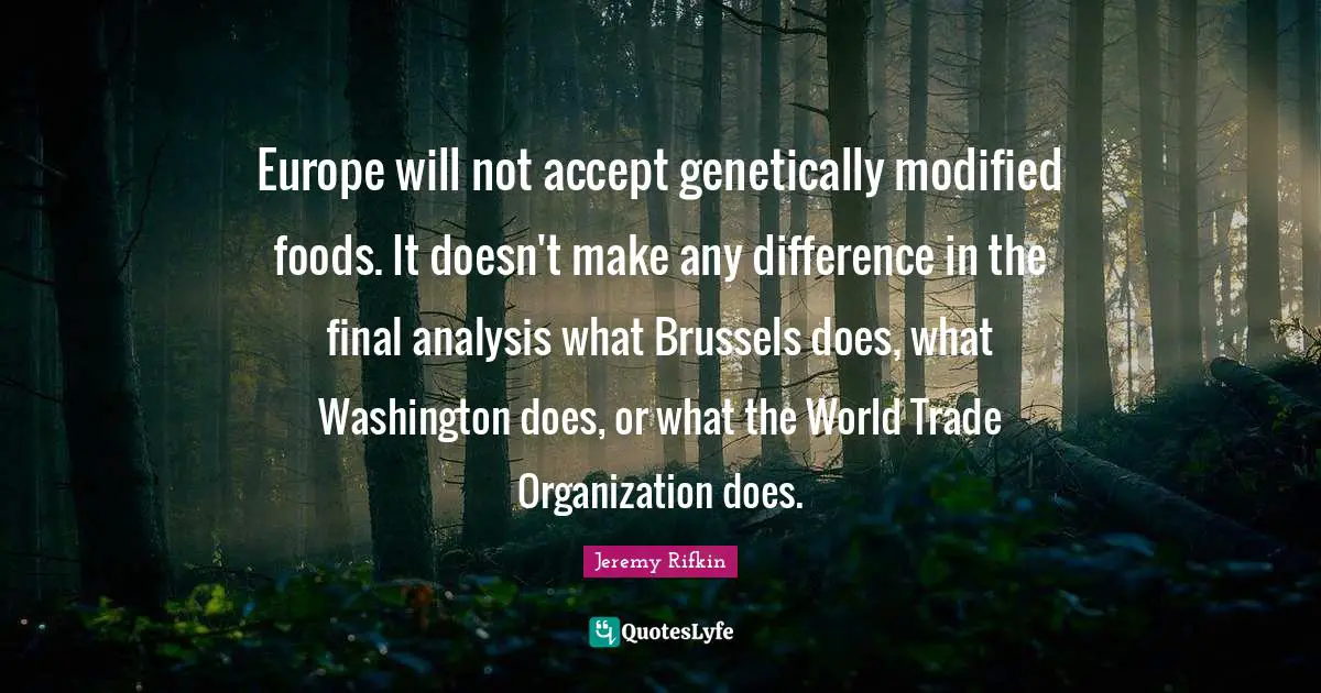 Europe will not accept genetically modified foods. It doesn't make any difference in the final analysis what Brussels does, what Washington does, or what the World Trade Organization does.