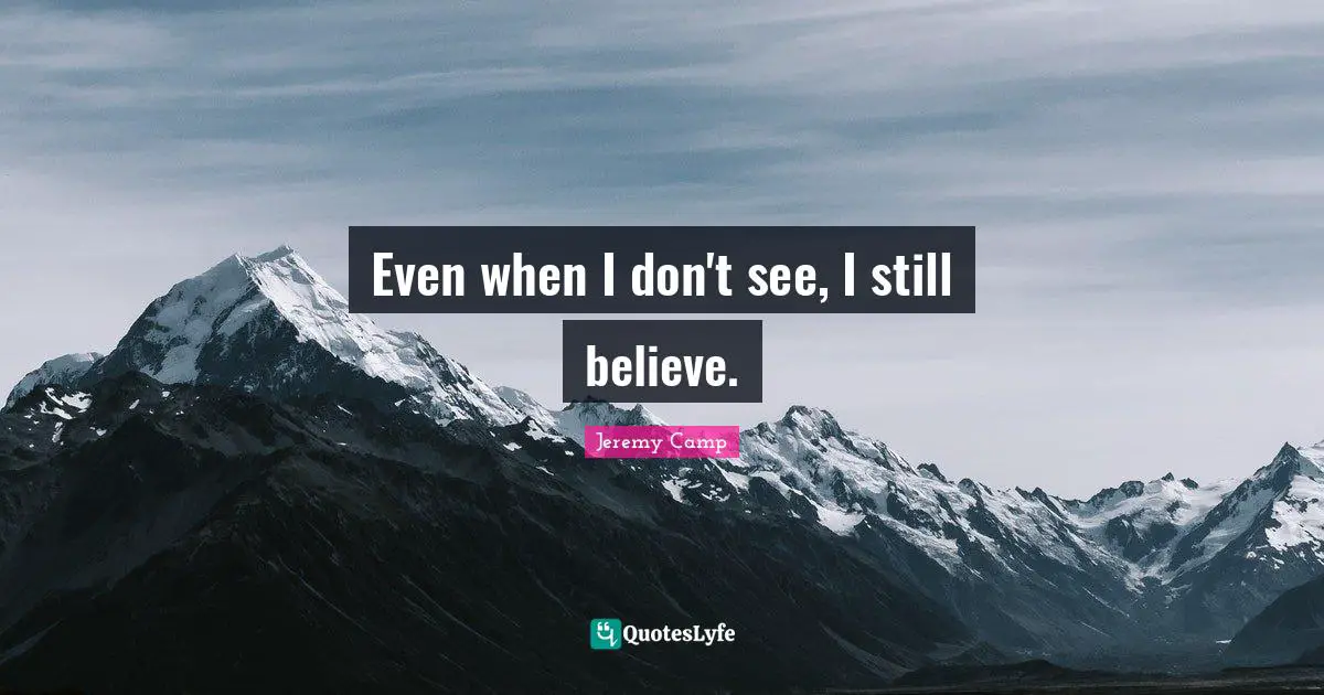 Even when I don't see, I still believe.