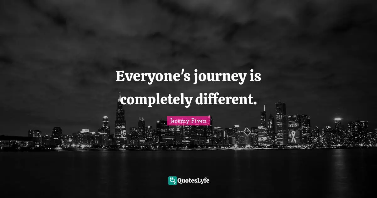 Everyone's journey is completely different.
