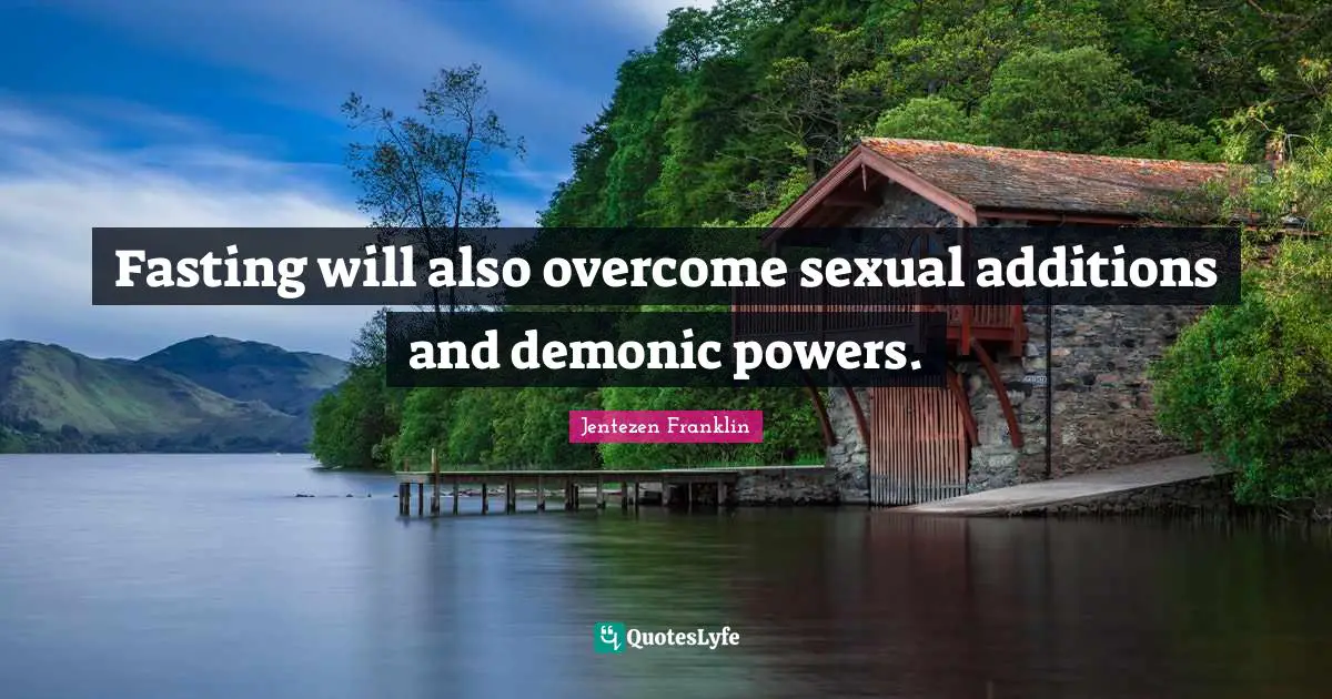 Fasting will also overcome sexual additions and demonic powers.