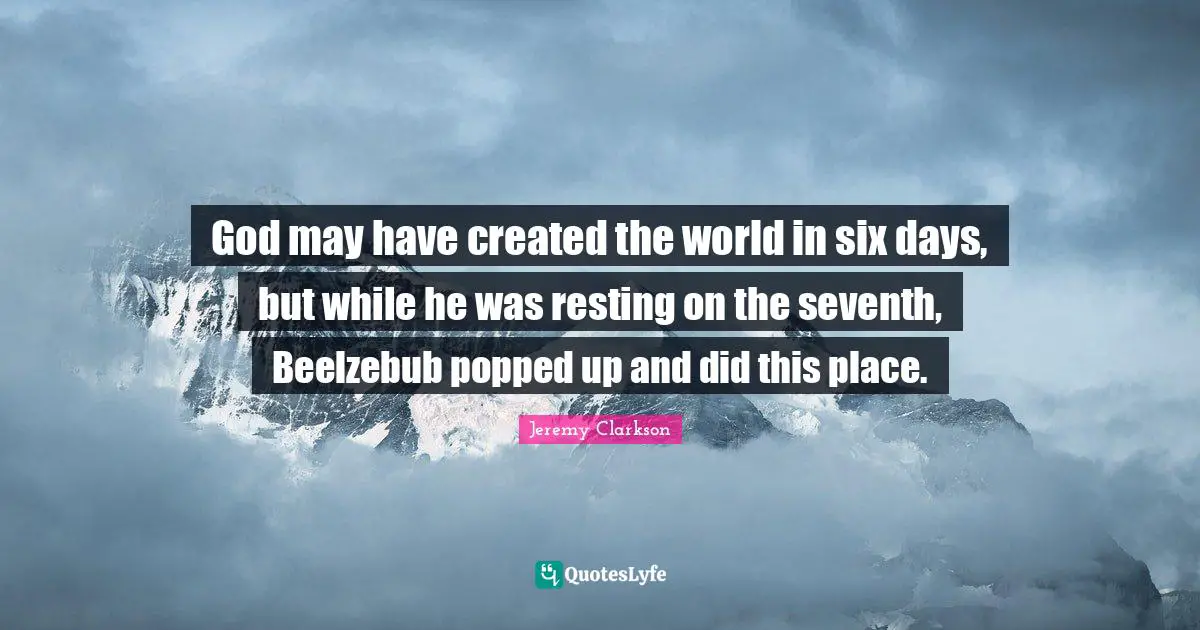 God may have created the world in six days, but while he was resting on the seventh, Beelzebub popped up and did this place.