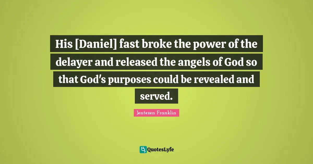 His [Daniel] fast broke the power of the delayer and released the angels of God so that God's purposes could be revealed and served.
