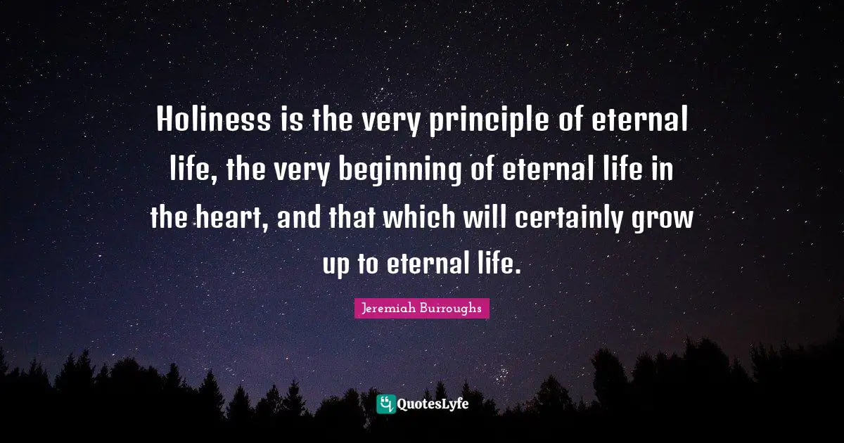 Holiness is the very principle of eternal life, the very beginning of eternal life in the heart, and that which will certainly grow up to eternal life.