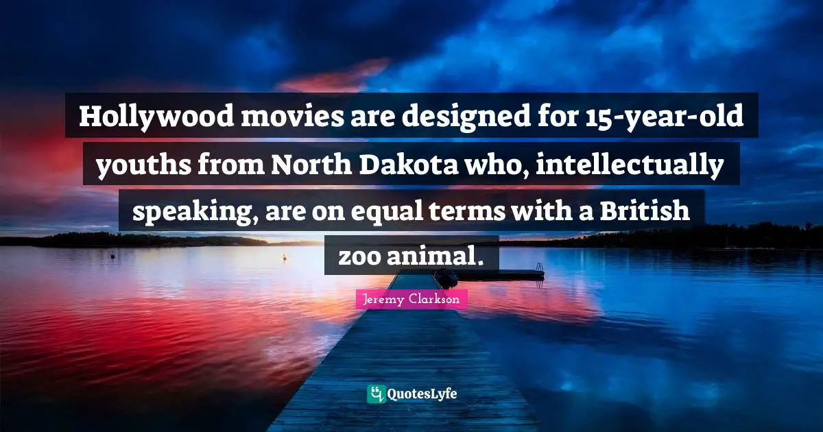 Hollywood movies are designed for 15-year-old youths from North Dakota who, intellectually speaking, are on equal terms with a British zoo animal.