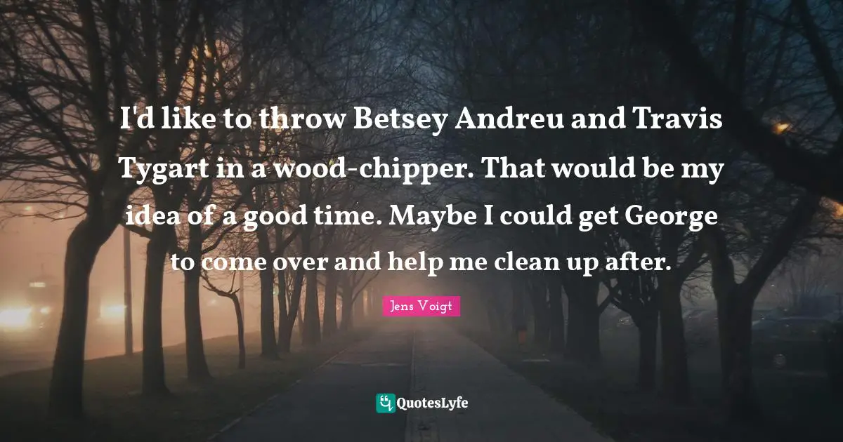 I'd like to throw Betsey Andreu and Travis Tygart in a wood-chipper. That would be my idea of a good time. Maybe I could get George to come over and help me clean up after.