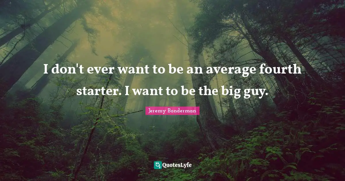 I don't ever want to be an average fourth starter. I want to be the big guy.