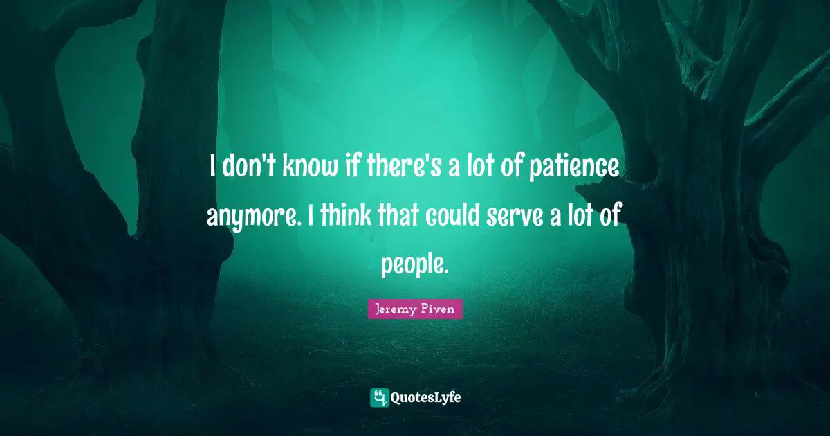I don't know if there's a lot of patience anymore. I think that could serve a lot of people.