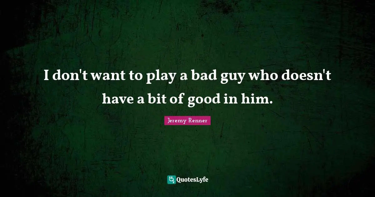I don't want to play a bad guy who doesn't have a bit of good in him.