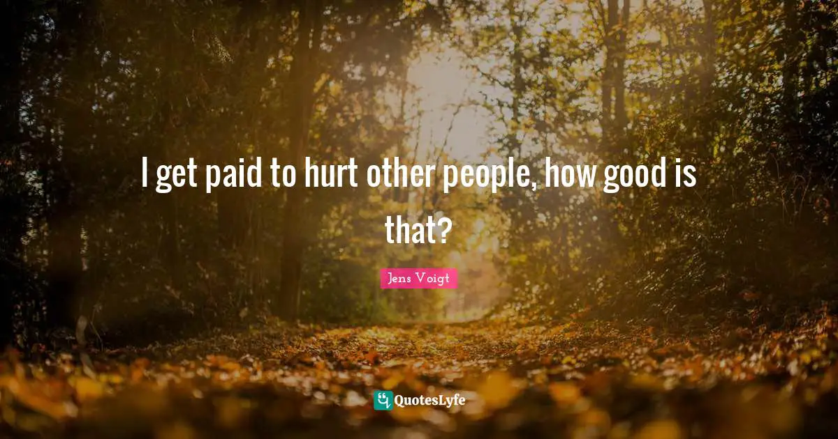 I get paid to hurt other people, how good is that?